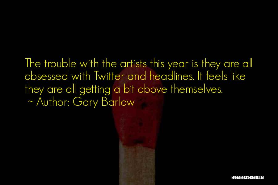 Gary Barlow Quotes: The Trouble With The Artists This Year Is They Are All Obsessed With Twitter And Headlines. It Feels Like They