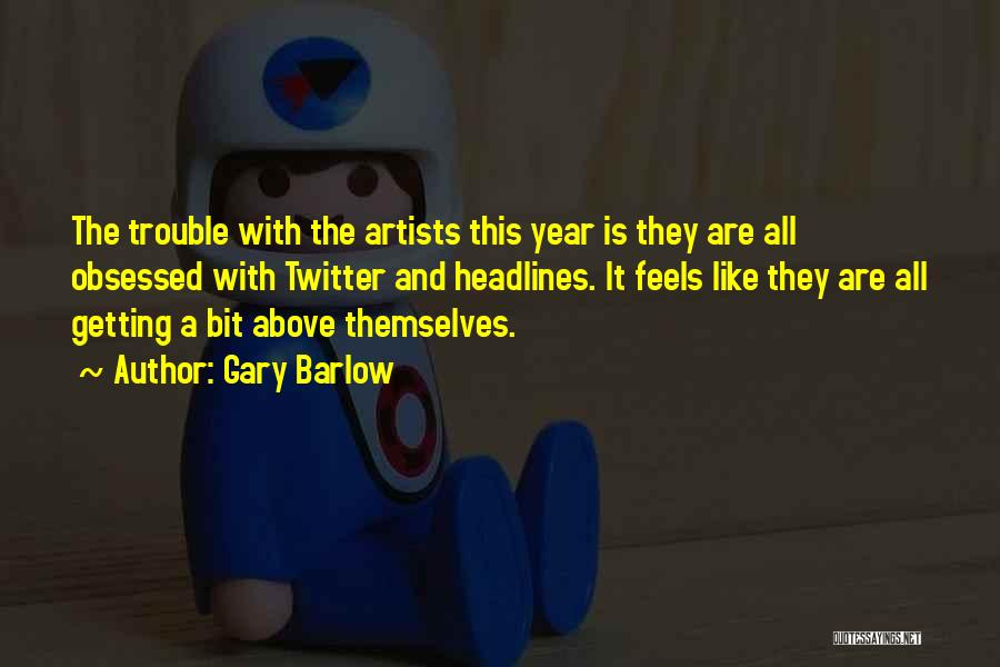 Gary Barlow Quotes: The Trouble With The Artists This Year Is They Are All Obsessed With Twitter And Headlines. It Feels Like They