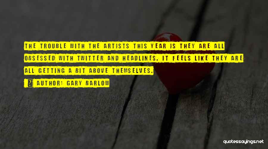 Gary Barlow Quotes: The Trouble With The Artists This Year Is They Are All Obsessed With Twitter And Headlines. It Feels Like They