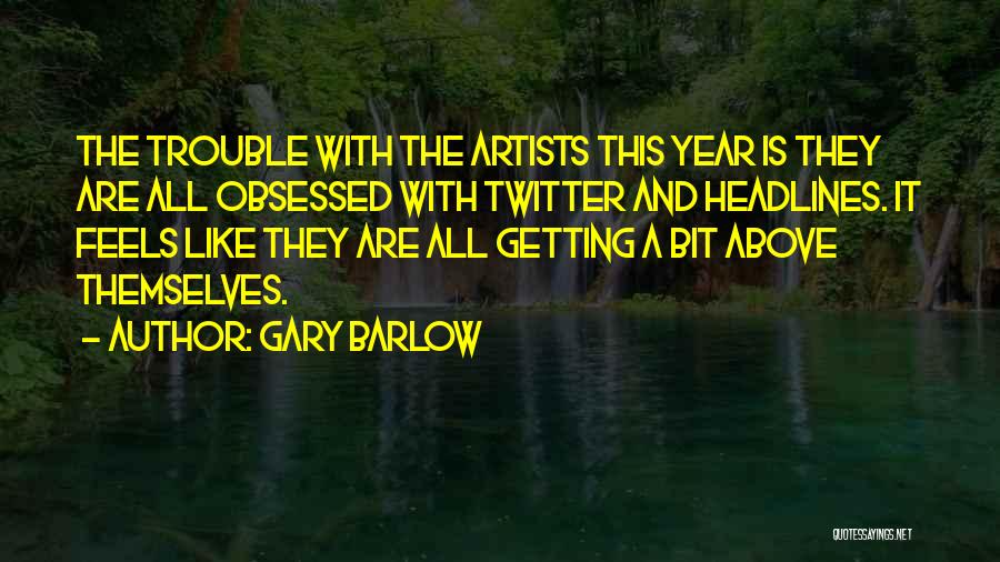 Gary Barlow Quotes: The Trouble With The Artists This Year Is They Are All Obsessed With Twitter And Headlines. It Feels Like They