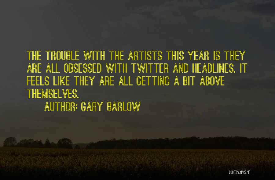 Gary Barlow Quotes: The Trouble With The Artists This Year Is They Are All Obsessed With Twitter And Headlines. It Feels Like They