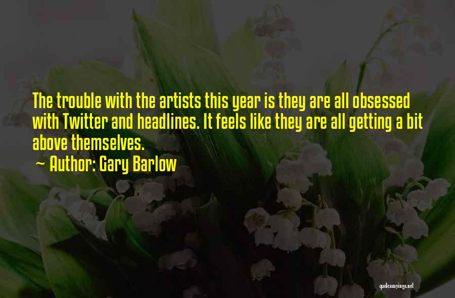 Gary Barlow Quotes: The Trouble With The Artists This Year Is They Are All Obsessed With Twitter And Headlines. It Feels Like They