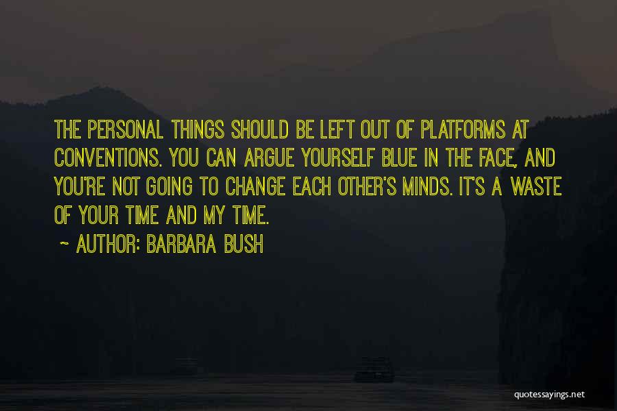 Barbara Bush Quotes: The Personal Things Should Be Left Out Of Platforms At Conventions. You Can Argue Yourself Blue In The Face, And