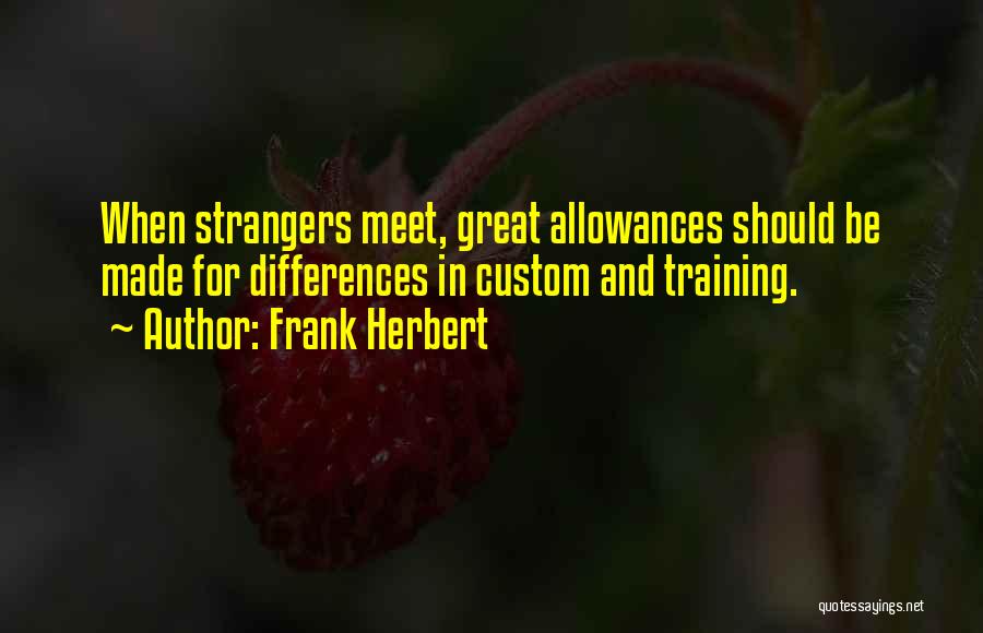 Frank Herbert Quotes: When Strangers Meet, Great Allowances Should Be Made For Differences In Custom And Training.