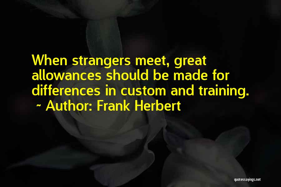 Frank Herbert Quotes: When Strangers Meet, Great Allowances Should Be Made For Differences In Custom And Training.