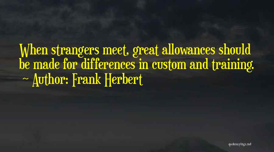 Frank Herbert Quotes: When Strangers Meet, Great Allowances Should Be Made For Differences In Custom And Training.