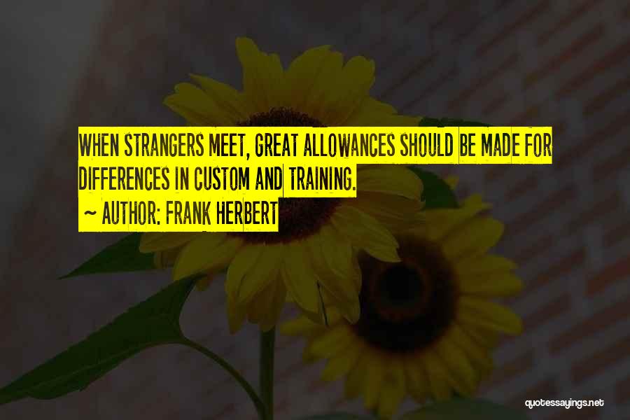 Frank Herbert Quotes: When Strangers Meet, Great Allowances Should Be Made For Differences In Custom And Training.