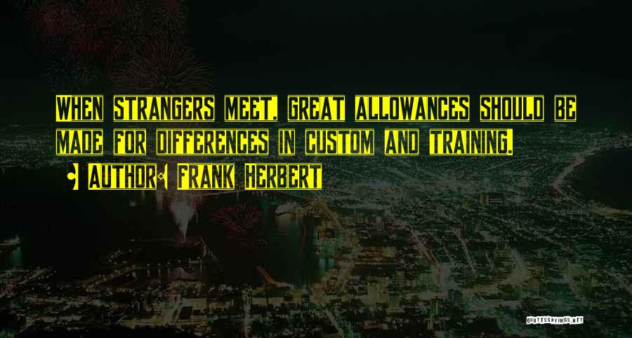 Frank Herbert Quotes: When Strangers Meet, Great Allowances Should Be Made For Differences In Custom And Training.