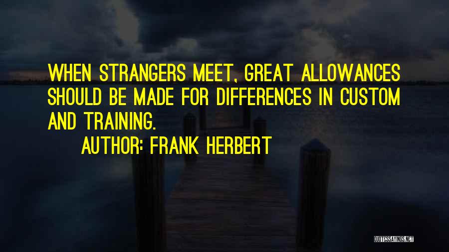 Frank Herbert Quotes: When Strangers Meet, Great Allowances Should Be Made For Differences In Custom And Training.