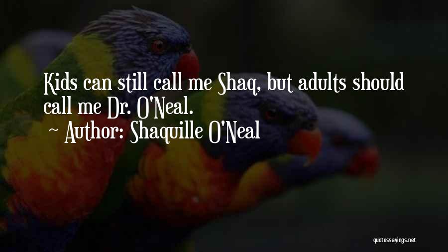 Shaquille O'Neal Quotes: Kids Can Still Call Me Shaq, But Adults Should Call Me Dr. O'neal.