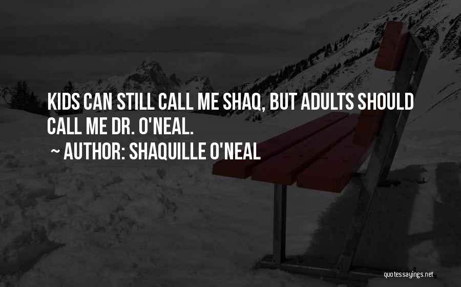 Shaquille O'Neal Quotes: Kids Can Still Call Me Shaq, But Adults Should Call Me Dr. O'neal.