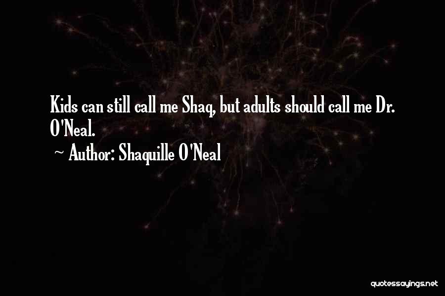 Shaquille O'Neal Quotes: Kids Can Still Call Me Shaq, But Adults Should Call Me Dr. O'neal.