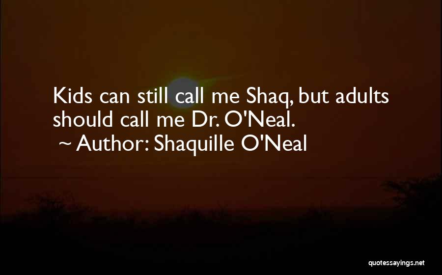 Shaquille O'Neal Quotes: Kids Can Still Call Me Shaq, But Adults Should Call Me Dr. O'neal.