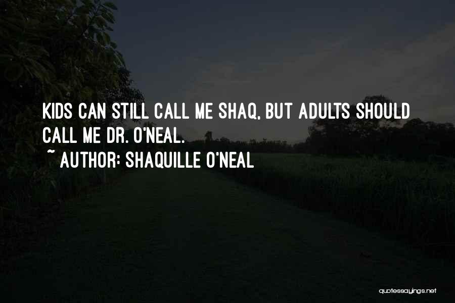 Shaquille O'Neal Quotes: Kids Can Still Call Me Shaq, But Adults Should Call Me Dr. O'neal.