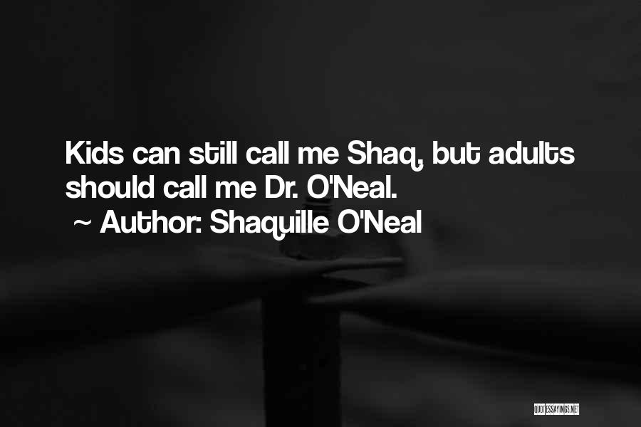 Shaquille O'Neal Quotes: Kids Can Still Call Me Shaq, But Adults Should Call Me Dr. O'neal.