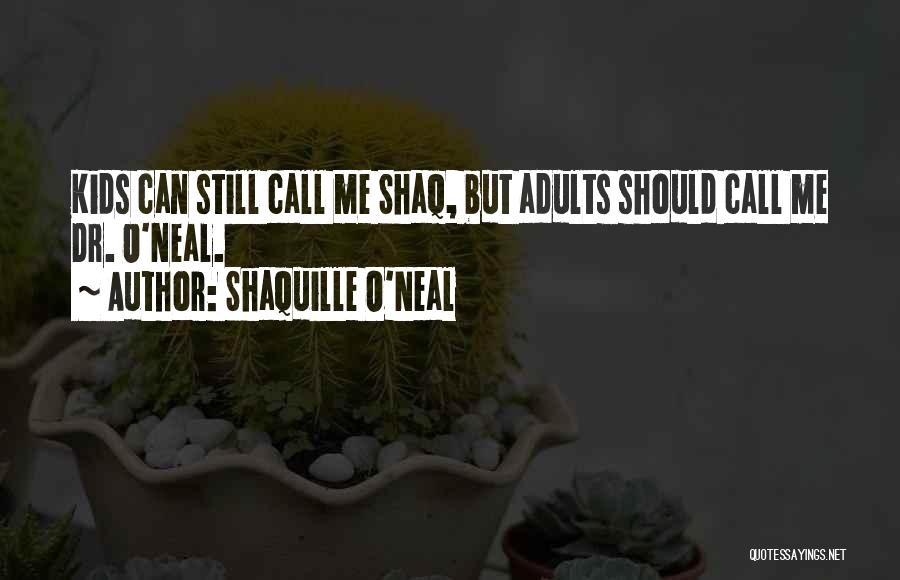 Shaquille O'Neal Quotes: Kids Can Still Call Me Shaq, But Adults Should Call Me Dr. O'neal.