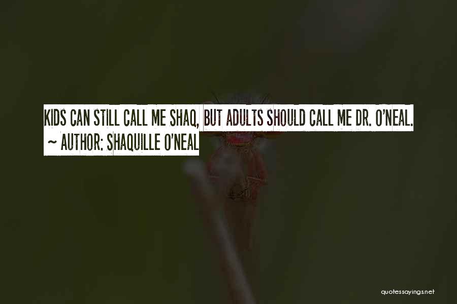 Shaquille O'Neal Quotes: Kids Can Still Call Me Shaq, But Adults Should Call Me Dr. O'neal.