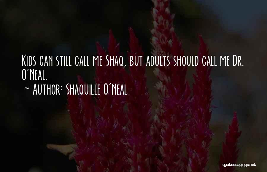 Shaquille O'Neal Quotes: Kids Can Still Call Me Shaq, But Adults Should Call Me Dr. O'neal.