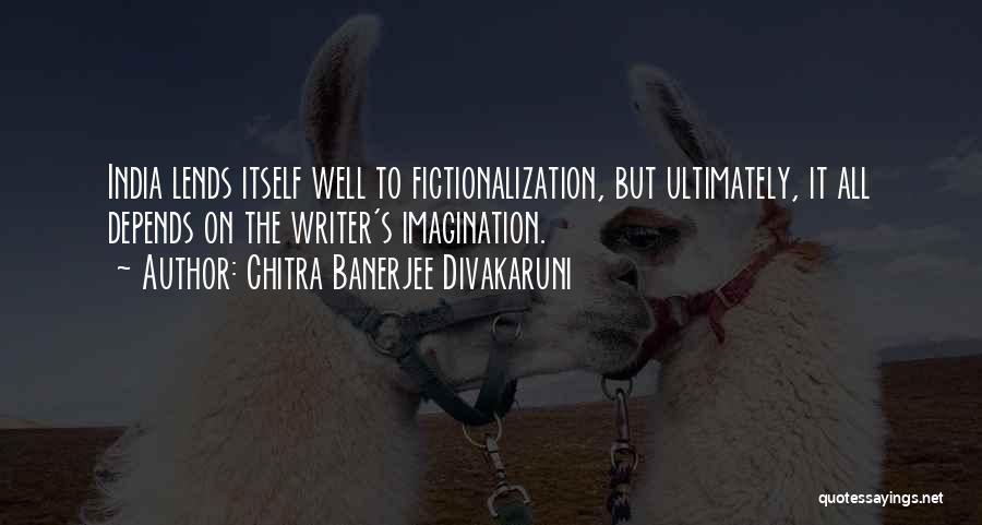 Chitra Banerjee Divakaruni Quotes: India Lends Itself Well To Fictionalization, But Ultimately, It All Depends On The Writer's Imagination.