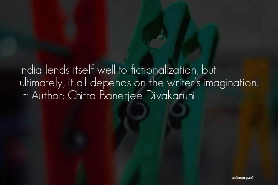 Chitra Banerjee Divakaruni Quotes: India Lends Itself Well To Fictionalization, But Ultimately, It All Depends On The Writer's Imagination.