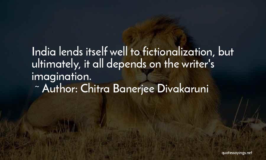 Chitra Banerjee Divakaruni Quotes: India Lends Itself Well To Fictionalization, But Ultimately, It All Depends On The Writer's Imagination.