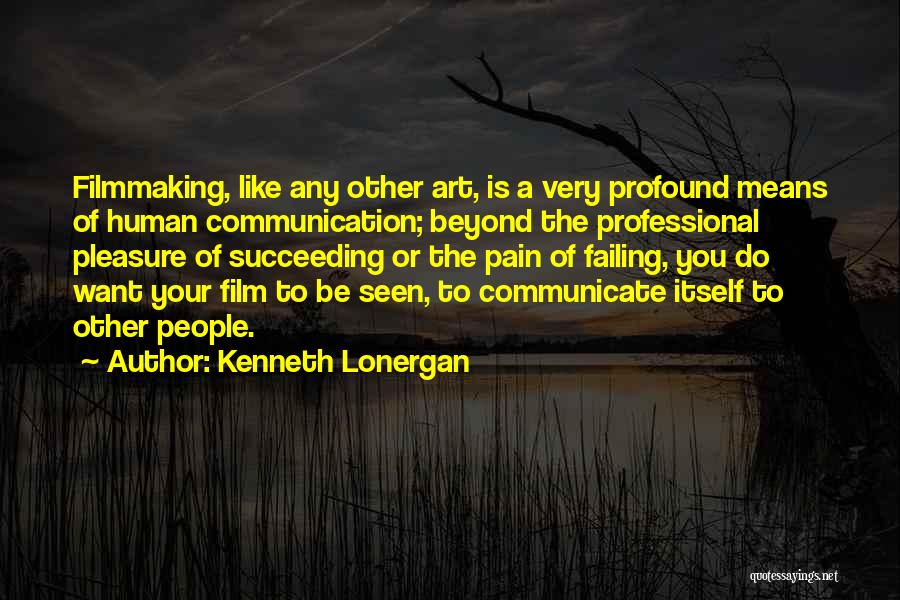 Kenneth Lonergan Quotes: Filmmaking, Like Any Other Art, Is A Very Profound Means Of Human Communication; Beyond The Professional Pleasure Of Succeeding Or