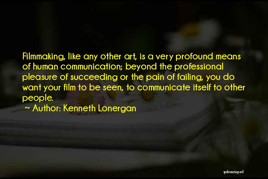 Kenneth Lonergan Quotes: Filmmaking, Like Any Other Art, Is A Very Profound Means Of Human Communication; Beyond The Professional Pleasure Of Succeeding Or