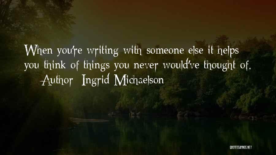 Ingrid Michaelson Quotes: When You're Writing With Someone Else It Helps You Think Of Things You Never Would've Thought Of.