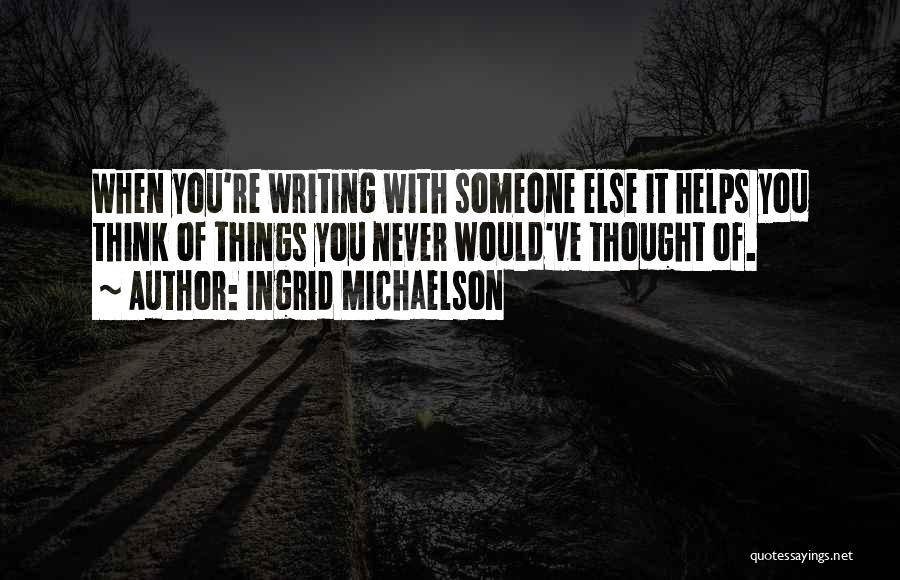 Ingrid Michaelson Quotes: When You're Writing With Someone Else It Helps You Think Of Things You Never Would've Thought Of.