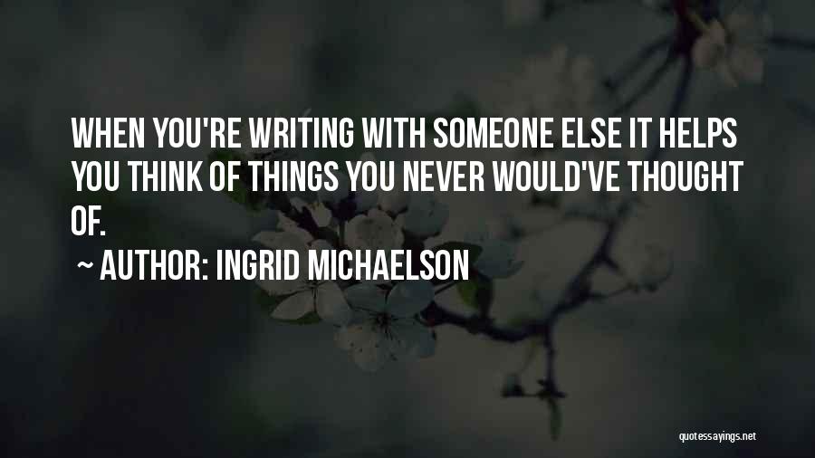 Ingrid Michaelson Quotes: When You're Writing With Someone Else It Helps You Think Of Things You Never Would've Thought Of.