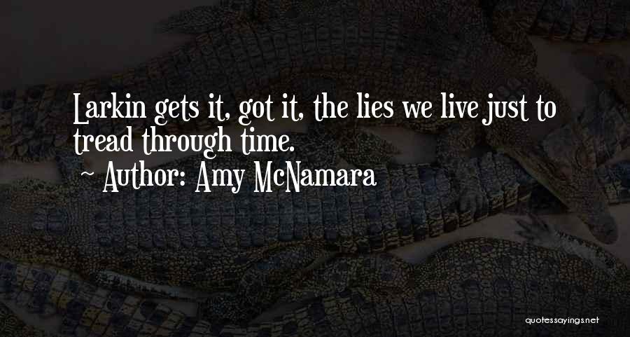 Amy McNamara Quotes: Larkin Gets It, Got It, The Lies We Live Just To Tread Through Time.