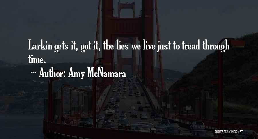 Amy McNamara Quotes: Larkin Gets It, Got It, The Lies We Live Just To Tread Through Time.