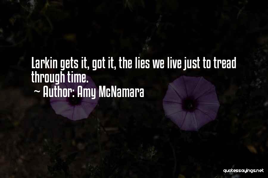 Amy McNamara Quotes: Larkin Gets It, Got It, The Lies We Live Just To Tread Through Time.