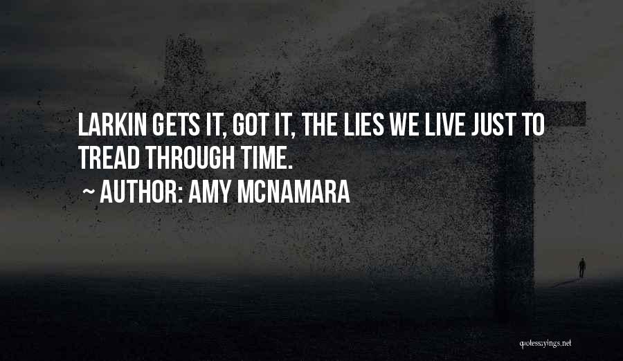 Amy McNamara Quotes: Larkin Gets It, Got It, The Lies We Live Just To Tread Through Time.