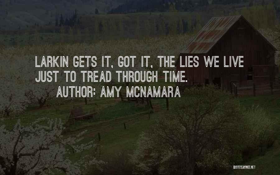 Amy McNamara Quotes: Larkin Gets It, Got It, The Lies We Live Just To Tread Through Time.