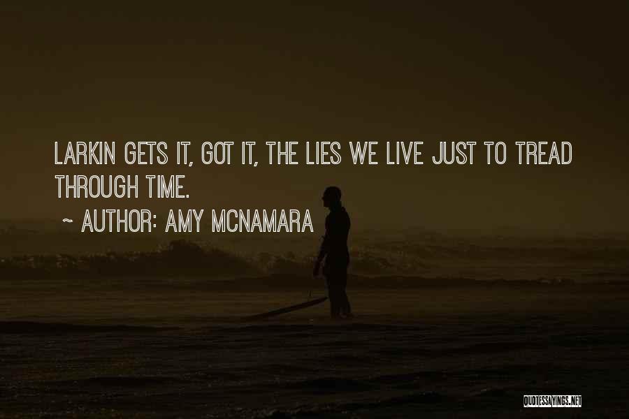 Amy McNamara Quotes: Larkin Gets It, Got It, The Lies We Live Just To Tread Through Time.