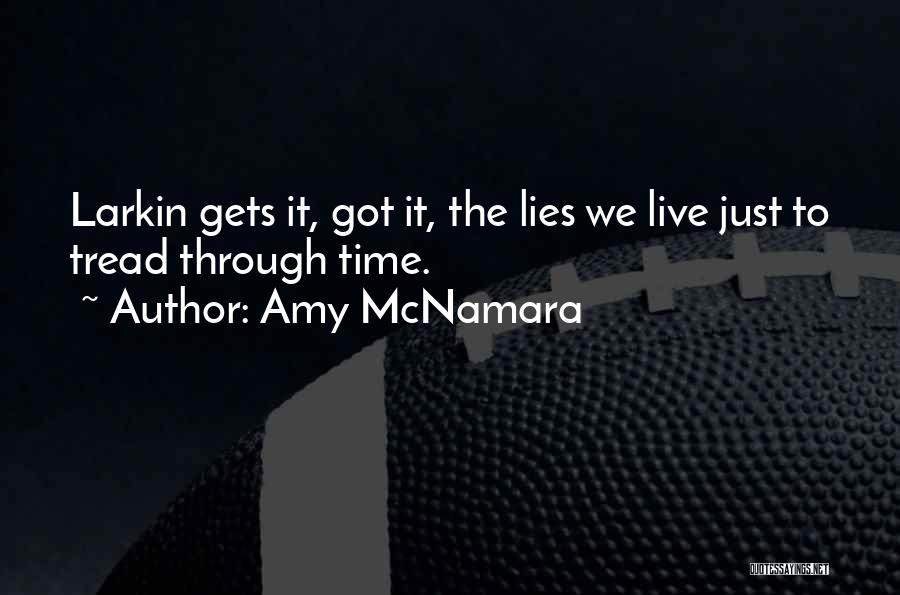 Amy McNamara Quotes: Larkin Gets It, Got It, The Lies We Live Just To Tread Through Time.