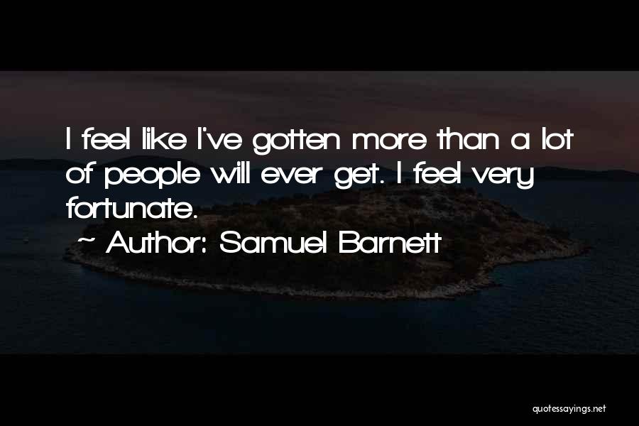 Samuel Barnett Quotes: I Feel Like I've Gotten More Than A Lot Of People Will Ever Get. I Feel Very Fortunate.