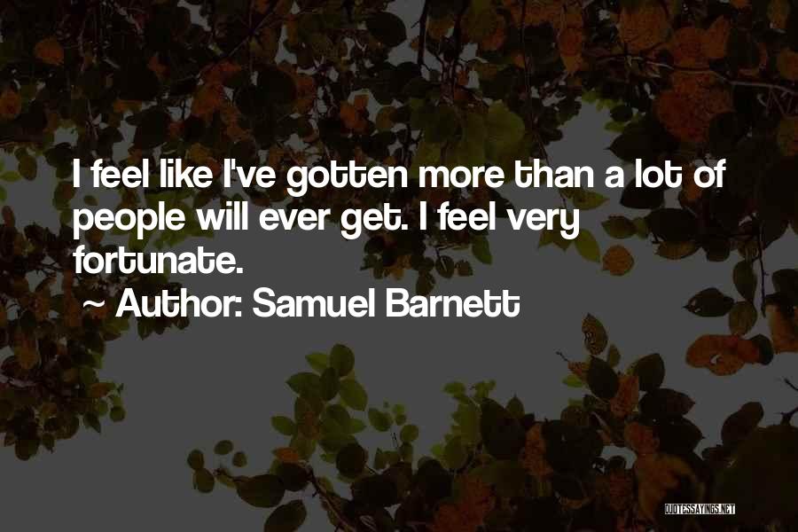 Samuel Barnett Quotes: I Feel Like I've Gotten More Than A Lot Of People Will Ever Get. I Feel Very Fortunate.