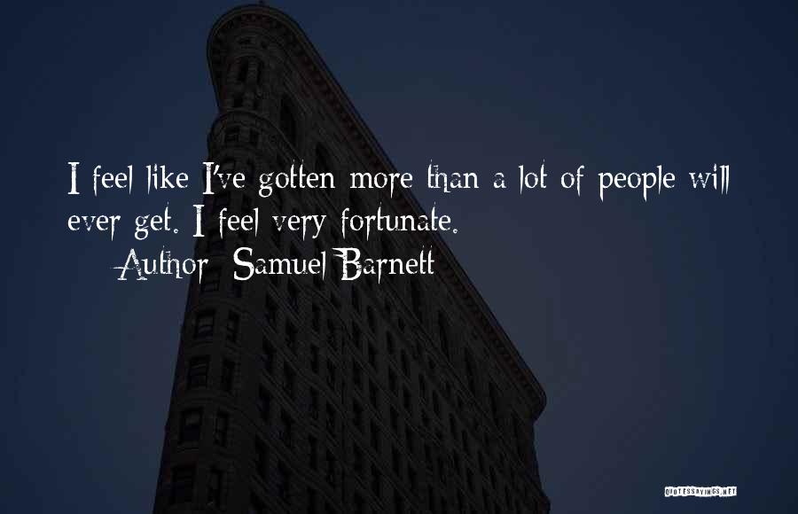 Samuel Barnett Quotes: I Feel Like I've Gotten More Than A Lot Of People Will Ever Get. I Feel Very Fortunate.