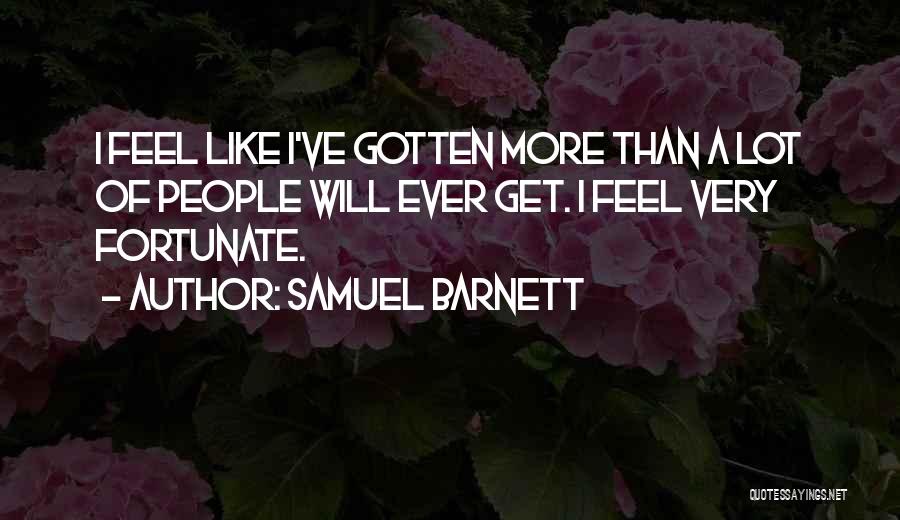 Samuel Barnett Quotes: I Feel Like I've Gotten More Than A Lot Of People Will Ever Get. I Feel Very Fortunate.