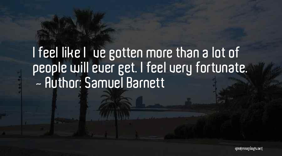 Samuel Barnett Quotes: I Feel Like I've Gotten More Than A Lot Of People Will Ever Get. I Feel Very Fortunate.