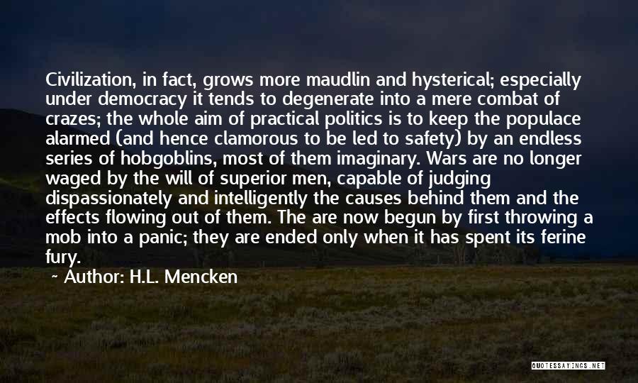 H.L. Mencken Quotes: Civilization, In Fact, Grows More Maudlin And Hysterical; Especially Under Democracy It Tends To Degenerate Into A Mere Combat Of