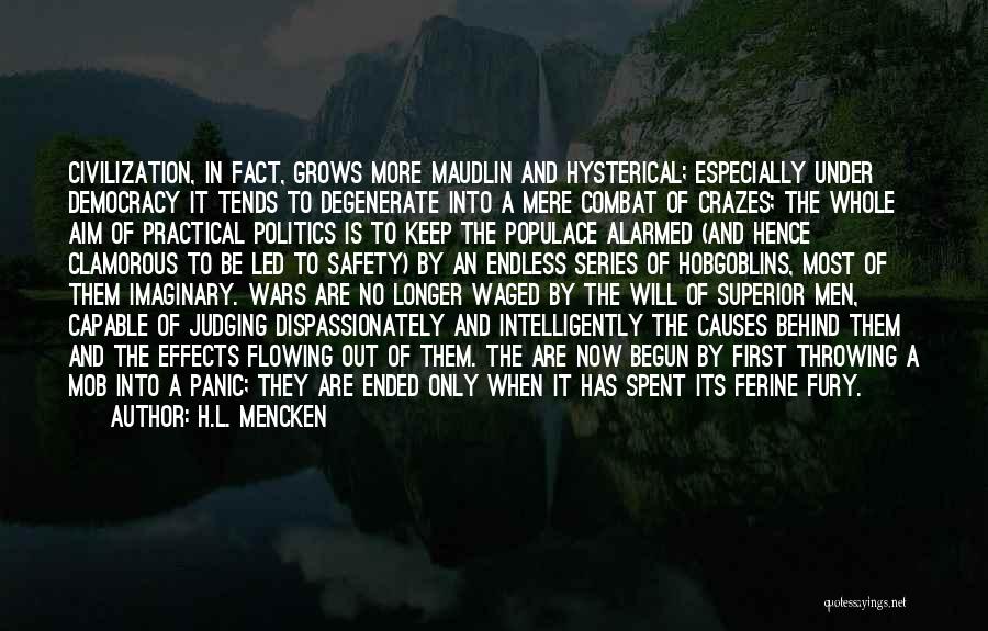 H.L. Mencken Quotes: Civilization, In Fact, Grows More Maudlin And Hysterical; Especially Under Democracy It Tends To Degenerate Into A Mere Combat Of