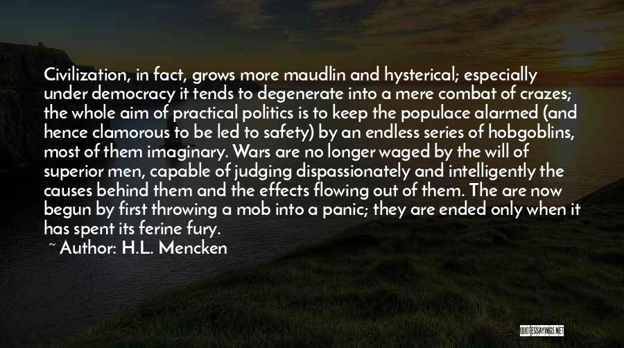 H.L. Mencken Quotes: Civilization, In Fact, Grows More Maudlin And Hysterical; Especially Under Democracy It Tends To Degenerate Into A Mere Combat Of