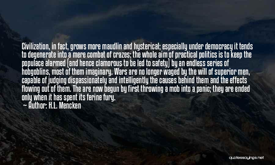 H.L. Mencken Quotes: Civilization, In Fact, Grows More Maudlin And Hysterical; Especially Under Democracy It Tends To Degenerate Into A Mere Combat Of