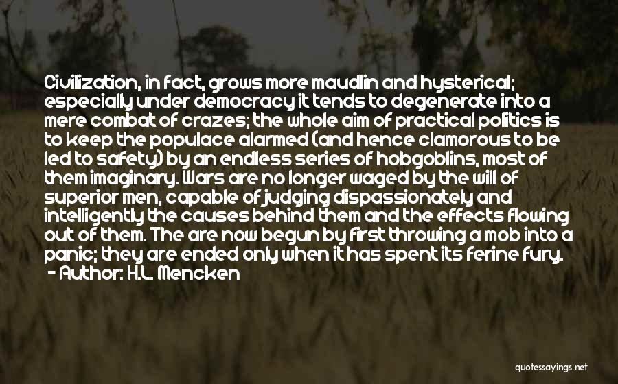 H.L. Mencken Quotes: Civilization, In Fact, Grows More Maudlin And Hysterical; Especially Under Democracy It Tends To Degenerate Into A Mere Combat Of