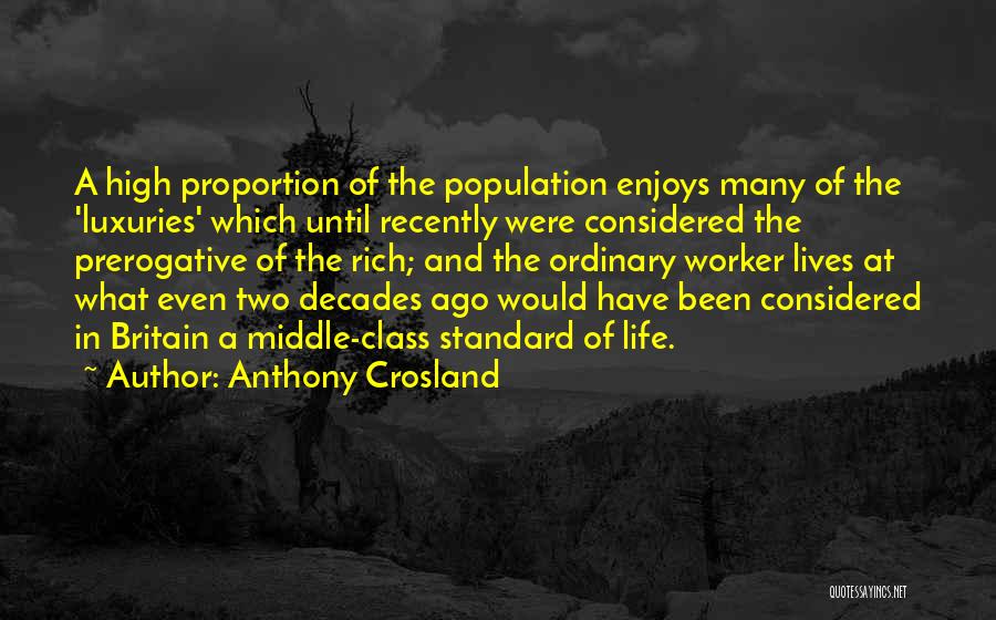 Anthony Crosland Quotes: A High Proportion Of The Population Enjoys Many Of The 'luxuries' Which Until Recently Were Considered The Prerogative Of The