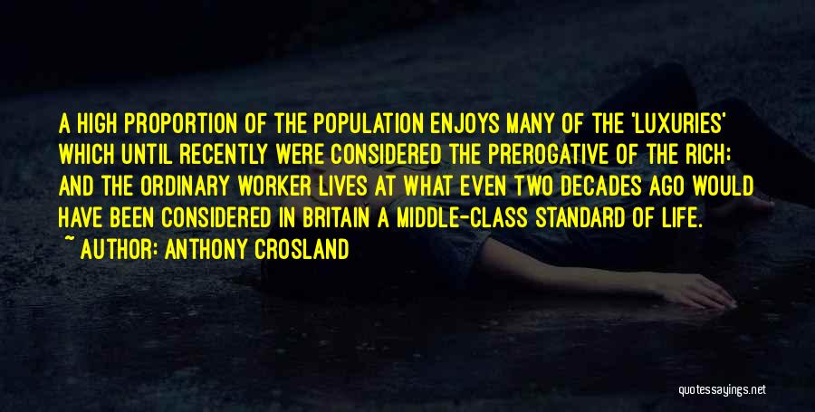 Anthony Crosland Quotes: A High Proportion Of The Population Enjoys Many Of The 'luxuries' Which Until Recently Were Considered The Prerogative Of The