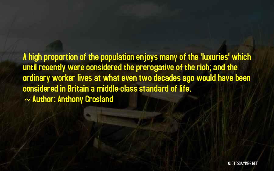 Anthony Crosland Quotes: A High Proportion Of The Population Enjoys Many Of The 'luxuries' Which Until Recently Were Considered The Prerogative Of The